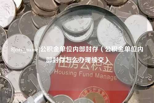 慈溪公积金单位内部封存（公积金单位内部封存怎么办理续交）