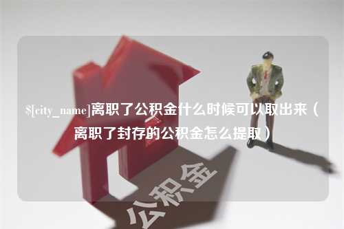 慈溪离职了公积金什么时候可以取出来（离职了封存的公积金怎么提取）